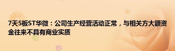 7天5板ST华微：公司生产经营活动正常，与相关方大额资金往来不具有商业实质