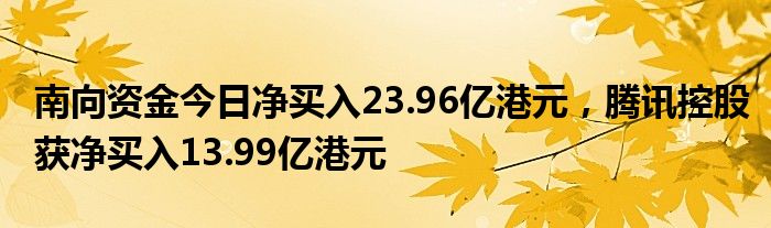 南向资金今日净买入23.96亿港元，腾讯控股获净买入13.99亿港元