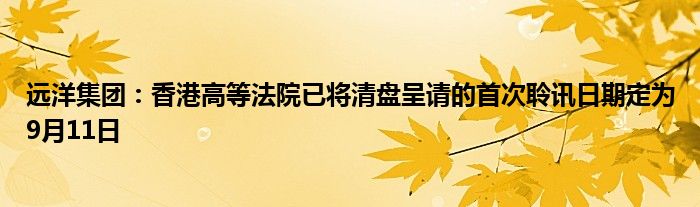 远洋集团：香港高等法院已将清盘呈请的首次聆讯日期定为9月11日