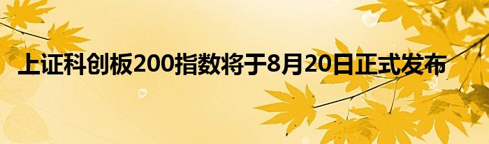 上证科创板200指数将于8月20日正式发布