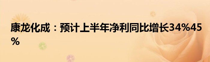 康龙化成：预计上半年净利同比增长34%45%