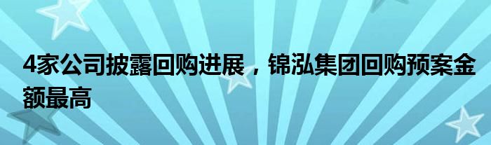 4家公司披露回购进展，锦泓集团回购预案金额最高