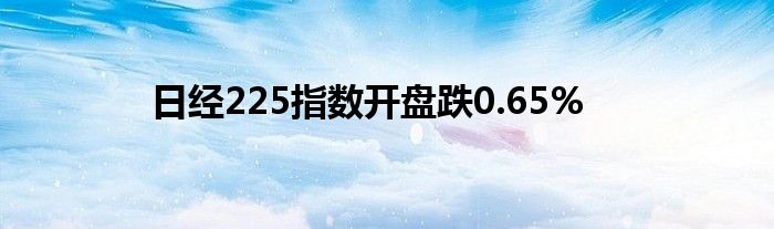 日经225指数开盘跌0.65%