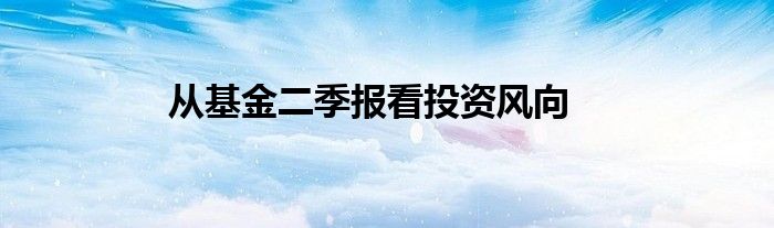 从基金二季报看投资风向