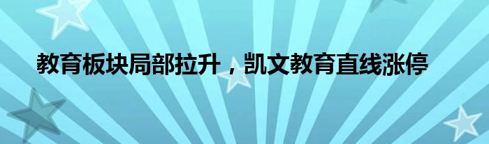 教育板块局部拉升，凯文教育直线涨停