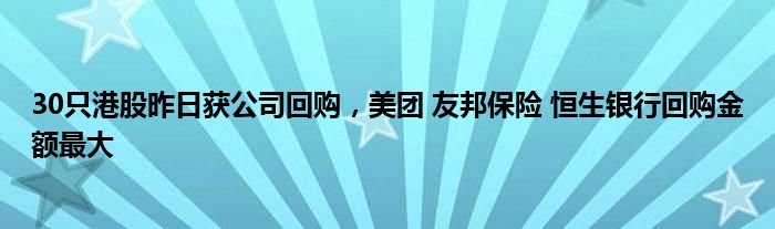 30只港股昨日获公司回购，美团 友邦保险 恒生银行回购金额最大