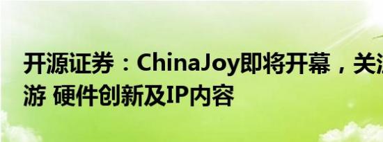 开源证券：ChinaJoy即将开幕，关注重磅新游 硬件创新及IP内容