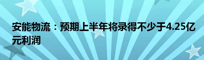 安能物流：预期上半年将录得不少于4.25亿元利润