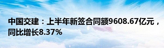 中国交建：上半年新签合同额9608.67亿元，同比增长8.37%