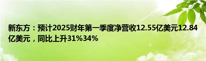 新东方：预计2025财年第一季度净营收12.55亿美元12.84亿美元，同比上升31%34%