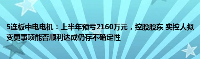 5连板中电电机：上半年预亏2160万元，控股股东 实控人拟变更事项能否顺利达成仍存不确定性