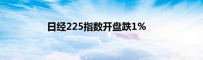 日经225指数开盘跌1%