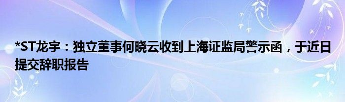 *ST龙宇：独立董事何晓云收到上海证监局警示函，于近日提交辞职报告