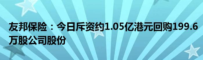 友邦保险：今日斥资约1.05亿港元回购199.6万股公司股份