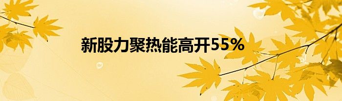 新股力聚热能高开55%