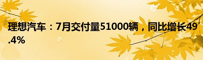 理想汽车：7月交付量51000辆，同比增长49.4%