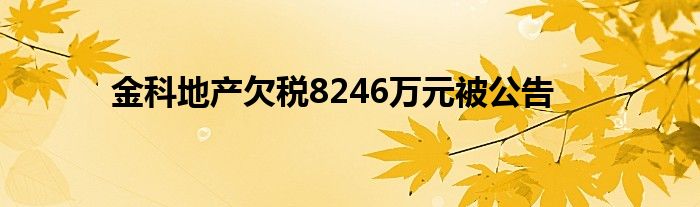 金科地产欠税8246万元被公告