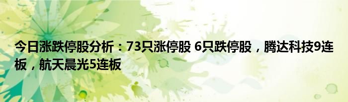 今日涨跌停股分析：73只涨停股 6只跌停股，腾达科技9连板，航天晨光5连板