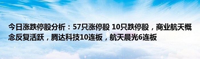 今日涨跌停股分析：57只涨停股 10只跌停股，商业航天概念反复活跃，腾达科技10连板，航天晨光6连板