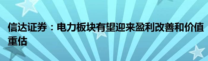 信达证券：电力板块有望迎来盈利改善和价值重估