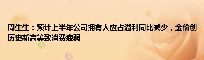 周生生：预计上半年公司拥有人应占溢利同比减少，金价创历史新高等致消费疲弱