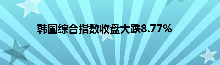 韩国综合指数收盘大跌8.77%