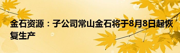 金石资源：子公司常山金石将于8月8日起恢复生产