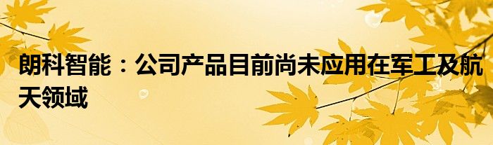 朗科智能：公司产品目前尚未应用在军工及航天领域