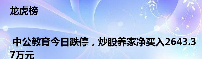 龙虎榜 | 中公教育今日跌停，炒股养家净买入2643.37万元