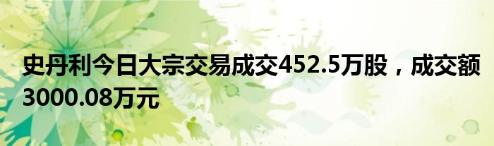 史丹利今日大宗交易成交452.5万股，成交额3000.08万元