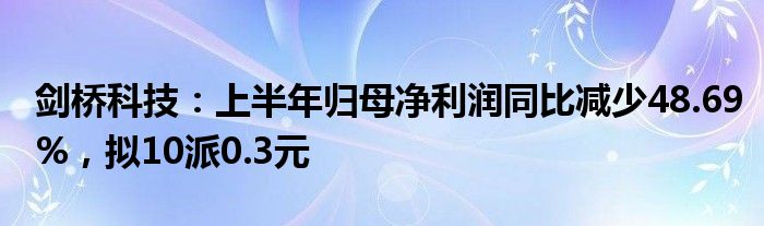 剑桥科技：上半年归母净利润同比减少48.69%，拟10派0.3元