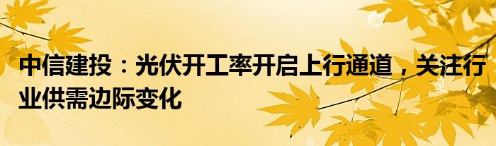 中信建投：光伏开工率开启上行通道，关注行业供需边际变化