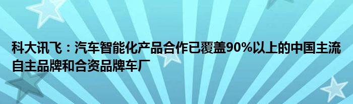 科大讯飞：汽车智能化产品合作已覆盖90%以上的中国主流自主品牌和合资品牌车厂