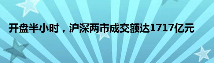 开盘半小时，沪深两市成交额达1717亿元