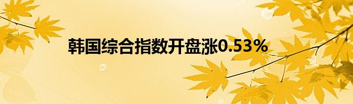 韩国综合指数开盘涨0.53%