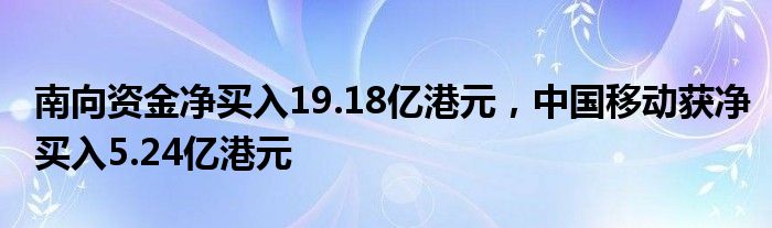 南向资金净买入19.18亿港元，中国移动获净买入5.24亿港元