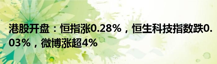 港股开盘：恒指涨0.28%，恒生科技指数跌0.03%，微博涨超4%