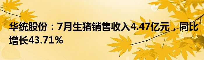 华统股份：7月生猪销售收入4.47亿元，同比增长43.71%