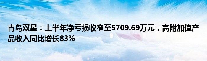 青岛双星：上半年净亏损收窄至5709.69万元，高附加值产品收入同比增长83%