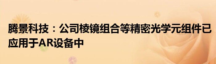 腾景科技：公司棱镜组合等精密光学元组件已应用于AR设备中