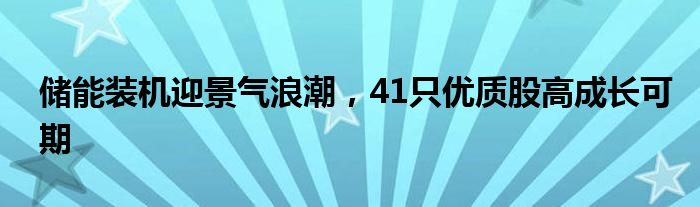 储能装机迎景气浪潮，41只优质股高成长可期