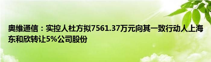 奥维通信：实控人杜方拟7561.37万元向其一致行动人上海东和欣转让5%公司股份