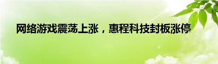 网络游戏震荡上涨，惠程科技封板涨停