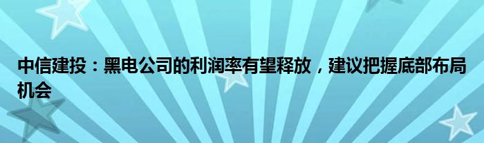 中信建投：黑电公司的利润率有望释放，建议把握底部布局机会