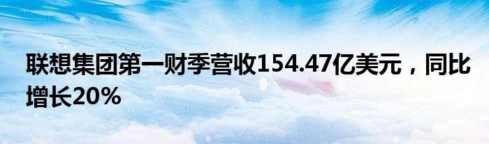 联想集团第一财季营收154.47亿美元，同比增长20%