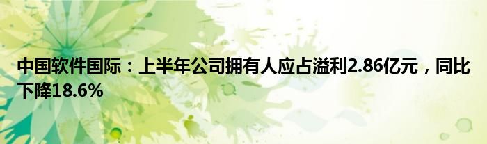 中国软件国际：上半年公司拥有人应占溢利2.86亿元，同比下降18.6%