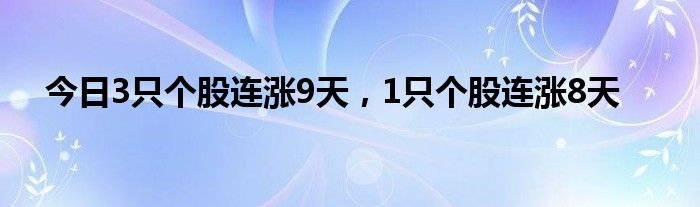 今日3只个股连涨9天，1只个股连涨8天