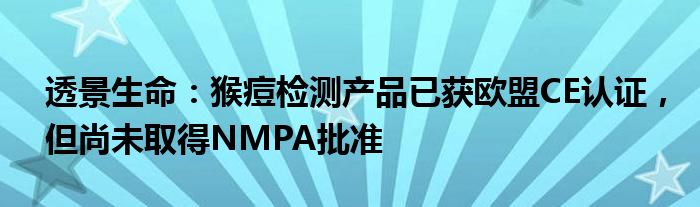 透景生命：猴痘检测产品已获欧盟CE认证，但尚未取得NMPA批准