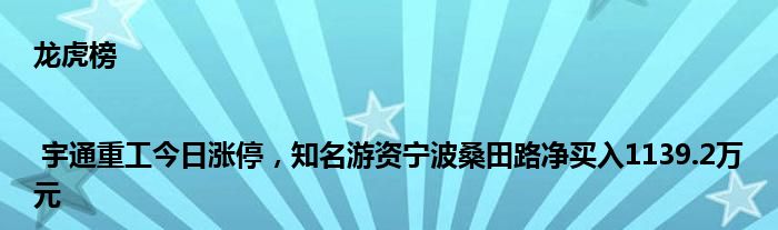 龙虎榜 | 宇通重工今日涨停，知名游资宁波桑田路净买入1139.2万元