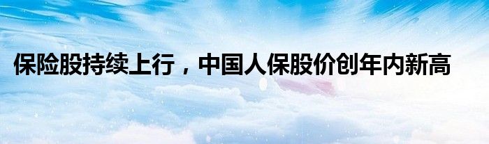 保险股持续上行，中国人保股价创年内新高